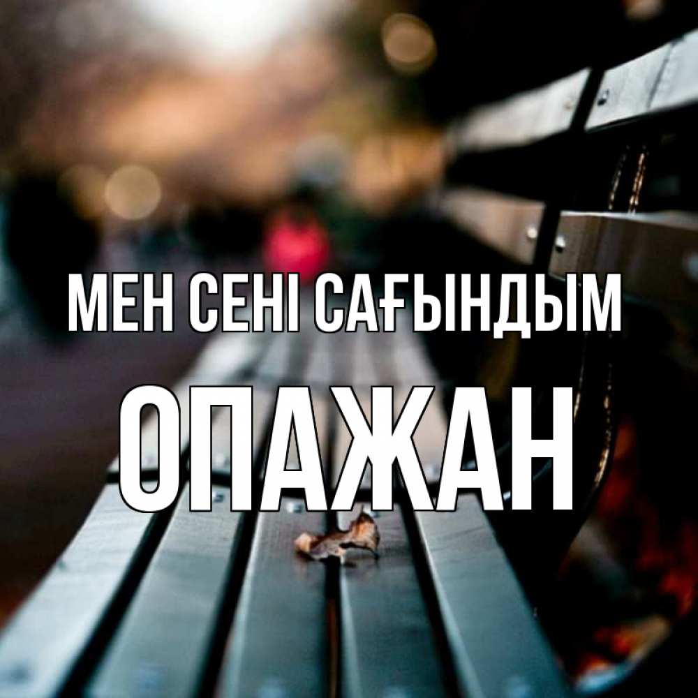 Күн сайын ашық хат с именем, ОПАЖАН Мен сені сағындым приходи скорее Онлайн тегін жүктеп алу тілектері бар керемет карта 