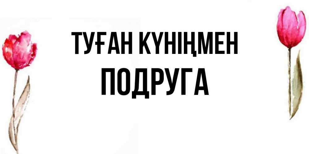 Күн сайын ашық хат с именем, Подруга Туған күніңмен открытки акварелью с цветами Онлайн тегін жүктеп алу тілектері бар керемет карта 
