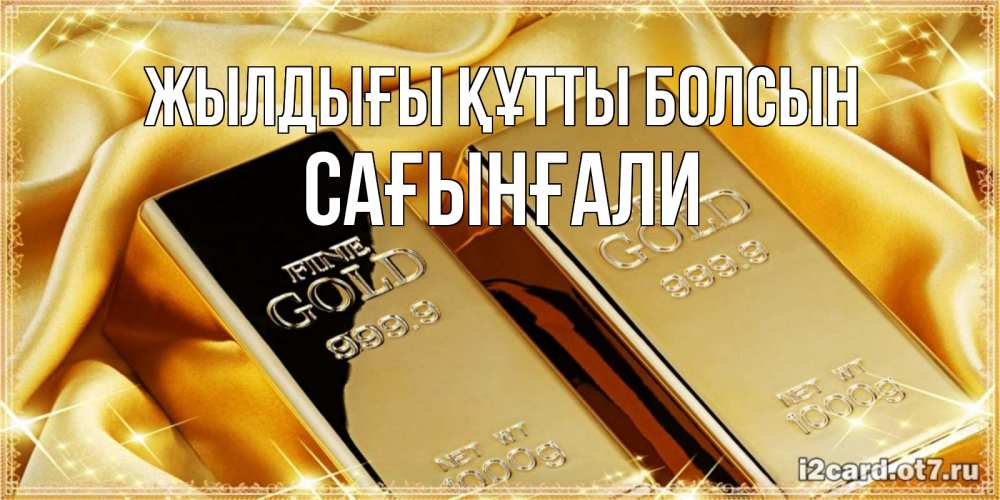 Күн сайын ашық хат с именем, Сағынғали Жылдығы құтты болсын золотые слитки лежат шелке золотого цвета Онлайн тегін жүктеп алу тілектері бар керемет карта 