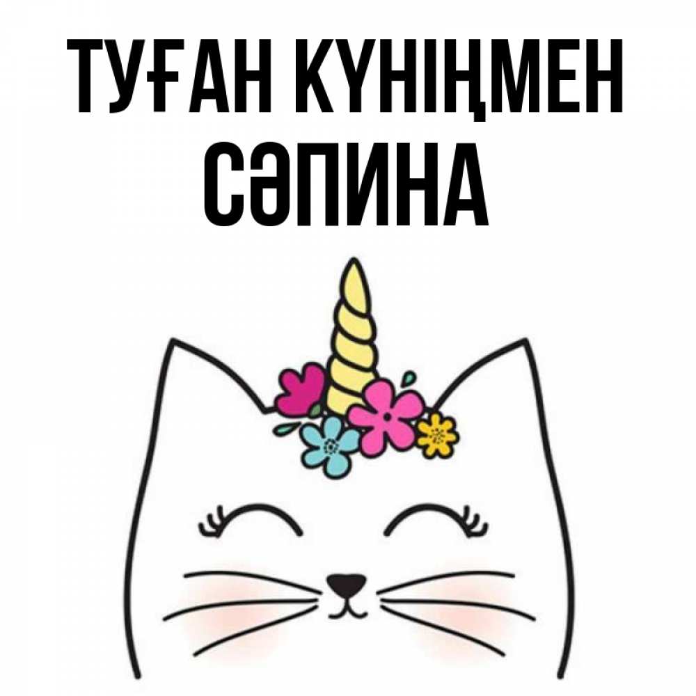 Күн сайын ашық хат с именем, СӘПИНА Туған күніңмен милый кот с одним рожком Онлайн тегін жүктеп алу тілектері бар керемет карта 