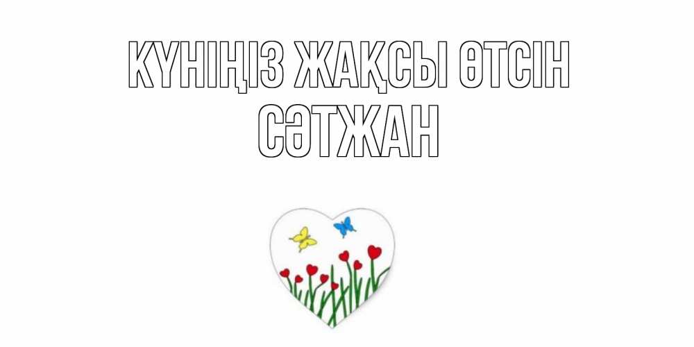 Күн сайын ашық хат с именем, СӘТЖАН Күніңіз жақсы өтсін позитив Онлайн тегін жүктеп алу тілектері бар керемет карта 