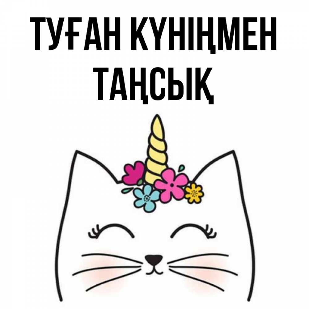 Күн сайын ашық хат с именем, ТАҢСЫҚ Туған күніңмен милый кот с одним рожком Онлайн тегін жүктеп алу тілектері бар керемет карта 