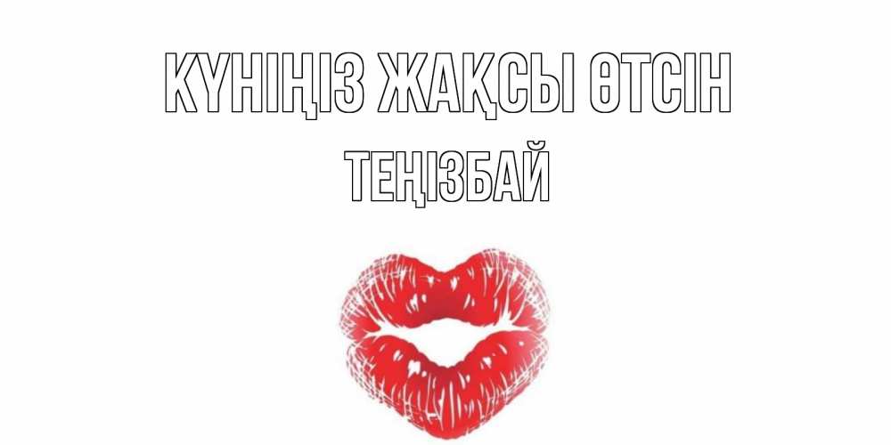Күн сайын ашық хат с именем, ТЕҢІЗБАЙ Күніңіз жақсы өтсін Поцелуй Онлайн тегін жүктеп алу тілектері бар керемет карта 