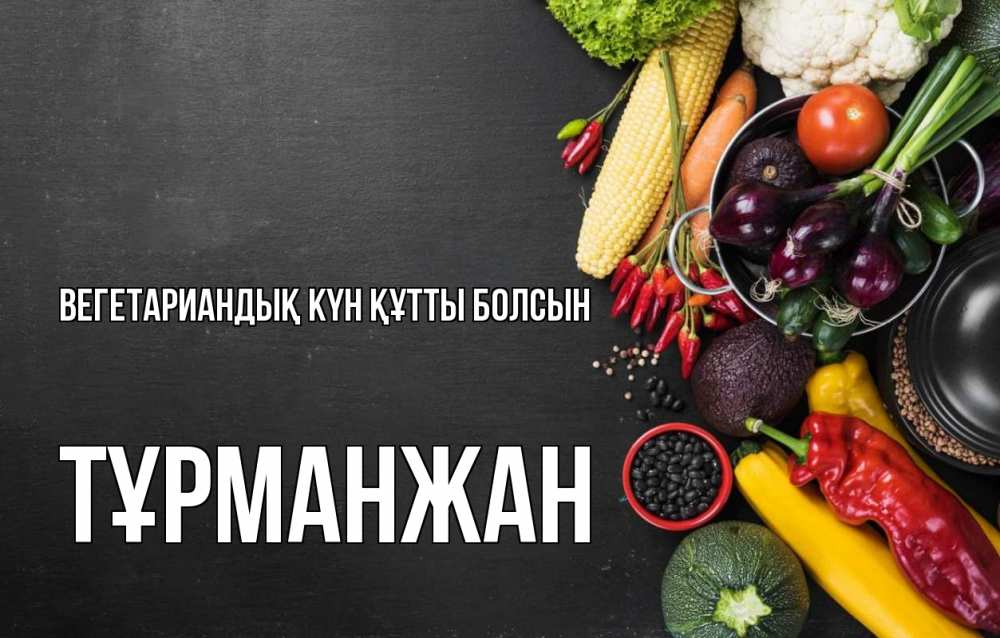 Күн сайын ашық хат с именем, ТҰРМАНЖАН Вегетариандық күн құтты болсын день вегана Онлайн тегін жүктеп алу тілектері бар керемет карта 