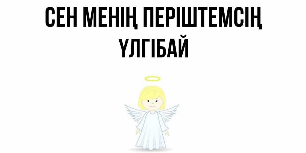 Күн сайын ашық хат с именем, ҮЛГІБАЙ Сен менің періштемсің ангел Онлайн тегін жүктеп алу тілектері бар керемет карта 