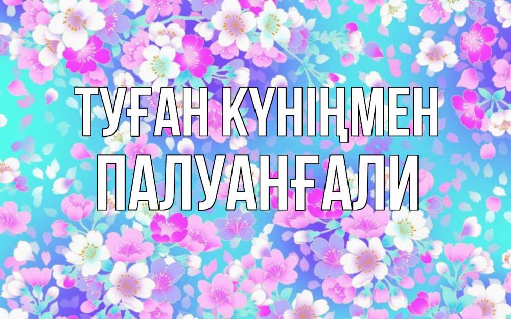 Күн сайын ашық хат с именем, ПАЛУАНҒАЛИ Туған күніңмен открытка с заливкой Онлайн тегін жүктеп алу тілектері бар керемет карта 