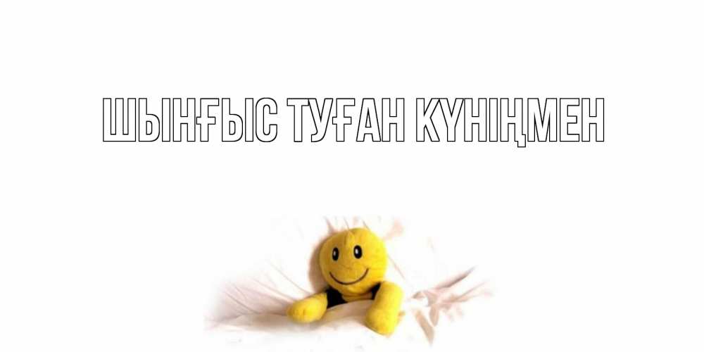 Картинка  с именем , ШЫНҒЫС! ТУҒАН КҮНІҢМЕН!