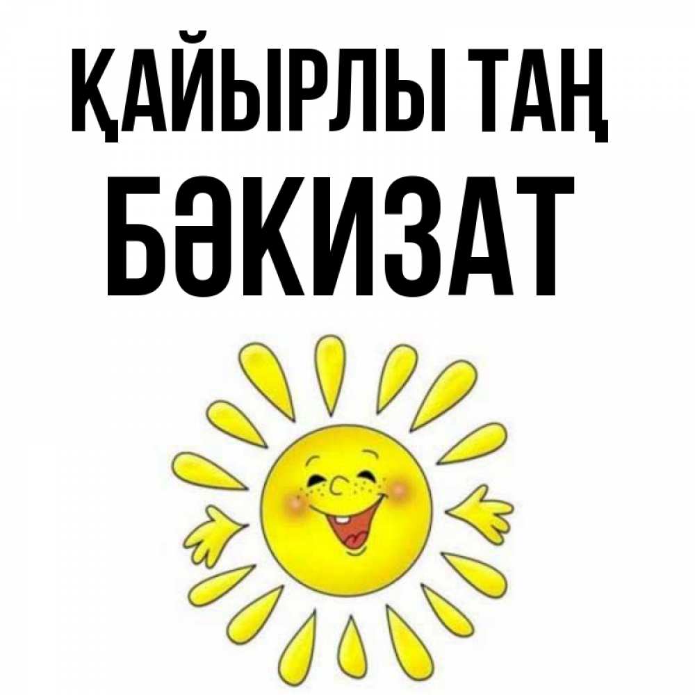 Күн сайын ашық хат с именем, БӘКИЗАТ Қайырлы таң улыбка Онлайн тегін жүктеп алу тілектері бар керемет карта 