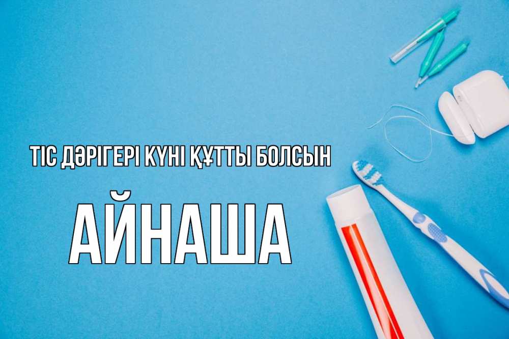 Күн сайын ашық хат с именем, АЙНАША Тіс дәрігері күні құтты болсын с днем стоматолога Онлайн тегін жүктеп алу тілектері бар керемет карта 