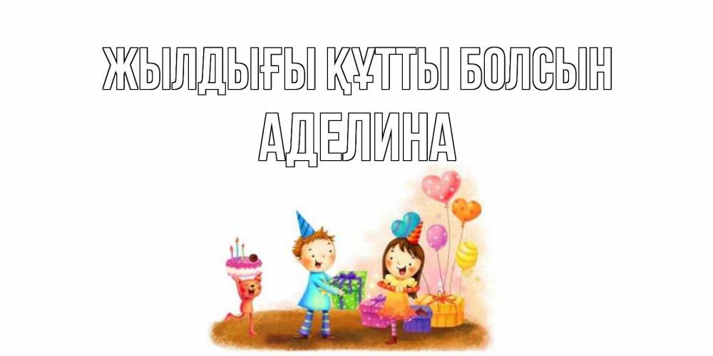 Күн сайын ашық хат с именем, Аделина Жылдығы құтты болсын дети, подарки Онлайн тегін жүктеп алу тілектері бар керемет карта 