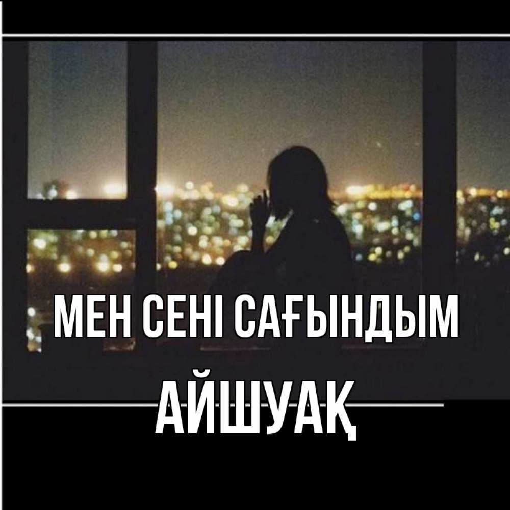 Күн сайын ашық хат с именем, Айшуақ Мен сені сағындым у окна Онлайн тегін жүктеп алу тілектері бар керемет карта 