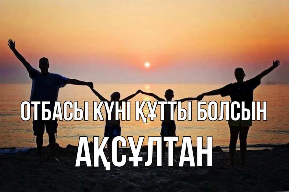 Күн сайын ашық хат с именем, Ақсұлтан отбасы күні құтты болсын мама, папа, дети, дочка,сын, море, пляж, закат Онлайн тегін жүктеп алу тілектері бар керемет карта 