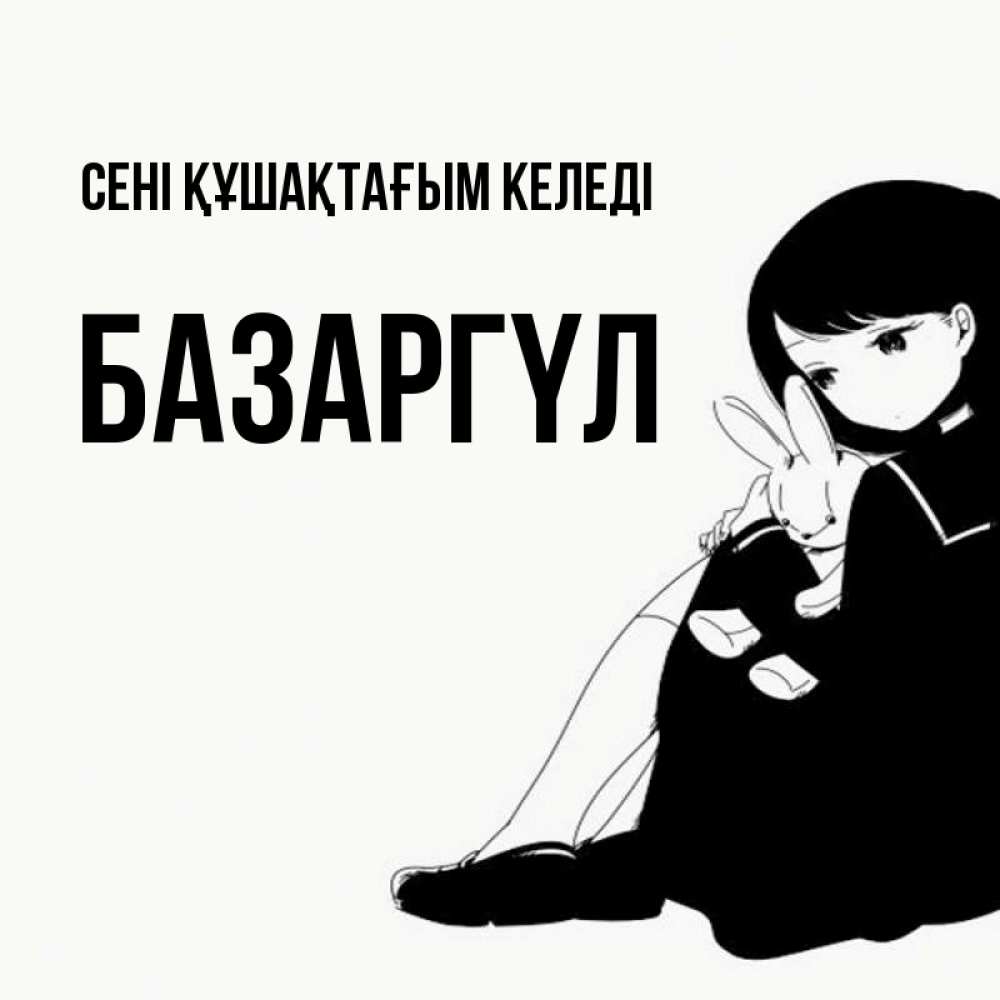 Күн сайын ашық хат с именем, БАЗАРГҮЛ сені құшақтағым келеді чернобелая картнка Онлайн тегін жүктеп алу тілектері бар керемет карта 