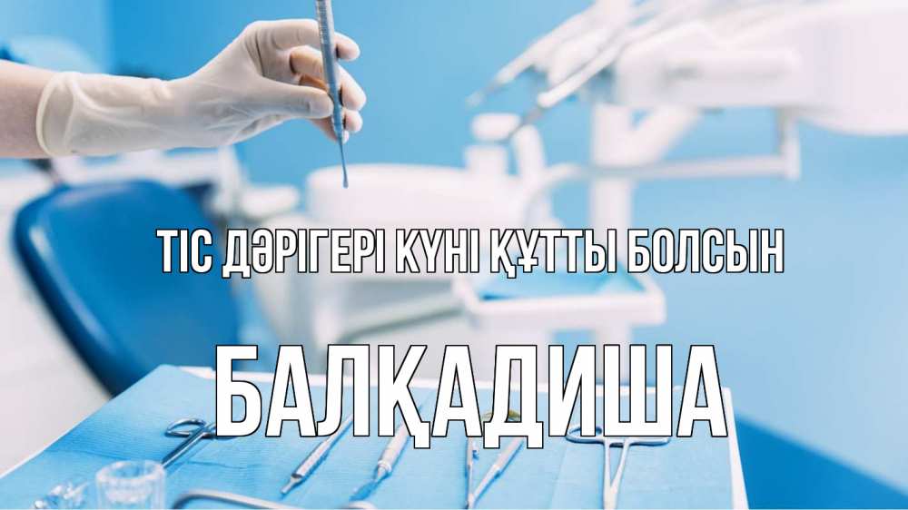 Күн сайын ашық хат с именем, БАЛҚАДИША Тіс дәрігері күні құтты болсын с днем стоматолога  1 Онлайн тегін жүктеп алу тілектері бар керемет карта 