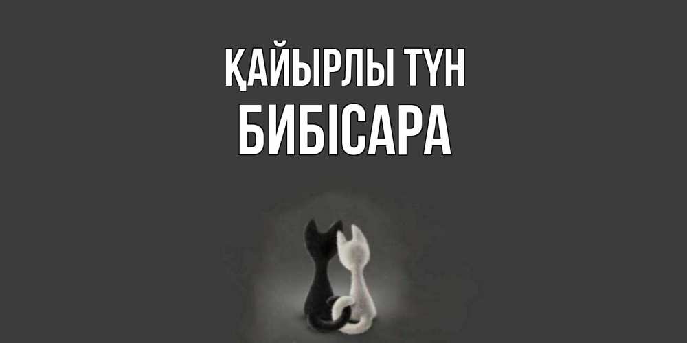 Күн сайын ашық хат с именем, БИБІСАРА Қайырлы түн коты Онлайн тегін жүктеп алу тілектері бар керемет карта 