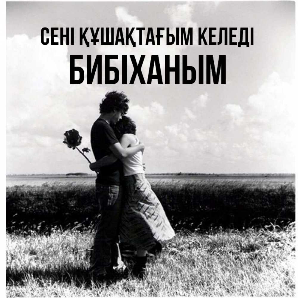 Күн сайын ашық хат с именем, БИБІХАНЫМ сені құшақтағым келеді чернобелое фото Онлайн тегін жүктеп алу тілектері бар керемет карта 