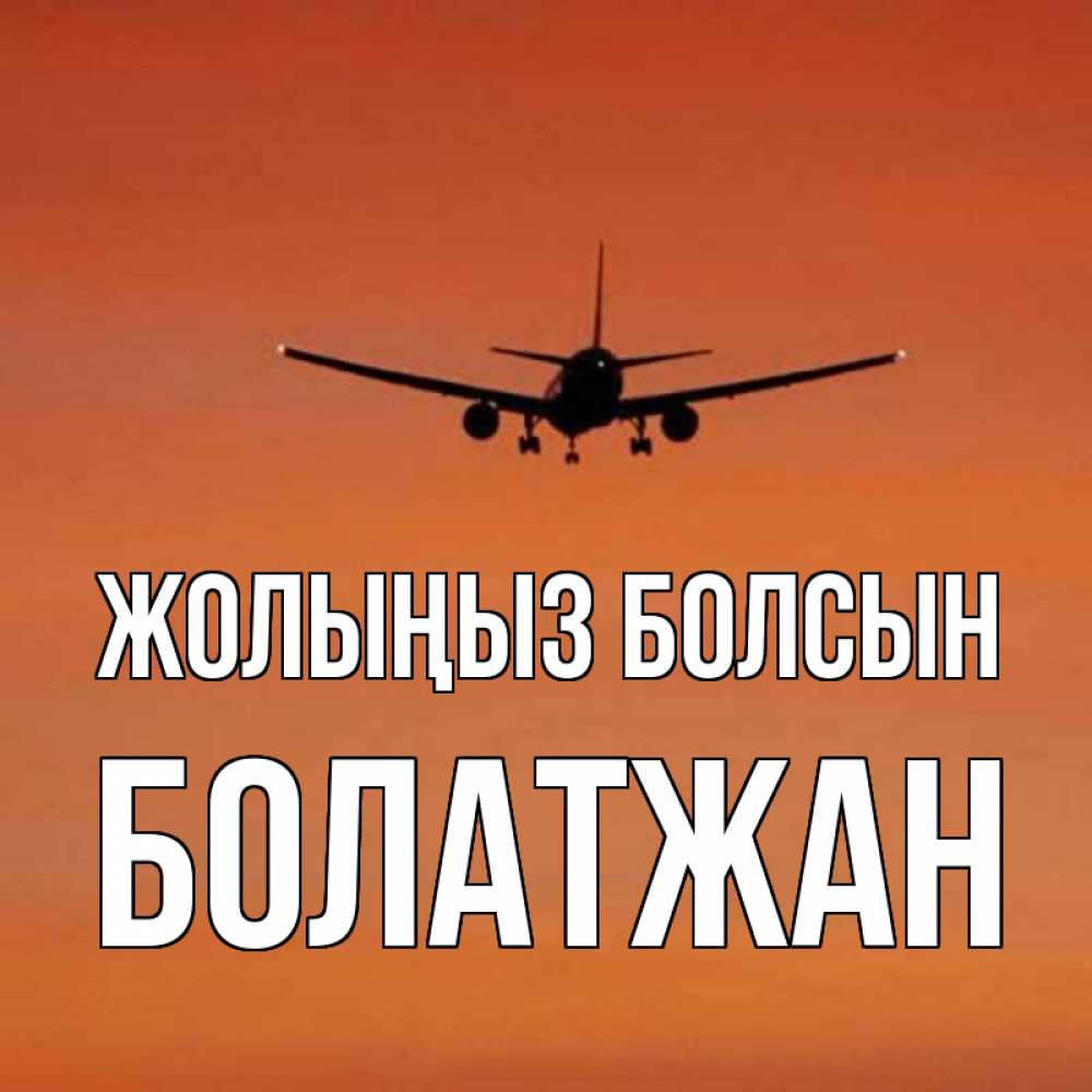 Күн сайын ашық хат с именем, Болатжан Жолыңыз болсын силуэт самолета Онлайн тегін жүктеп алу тілектері бар керемет карта 