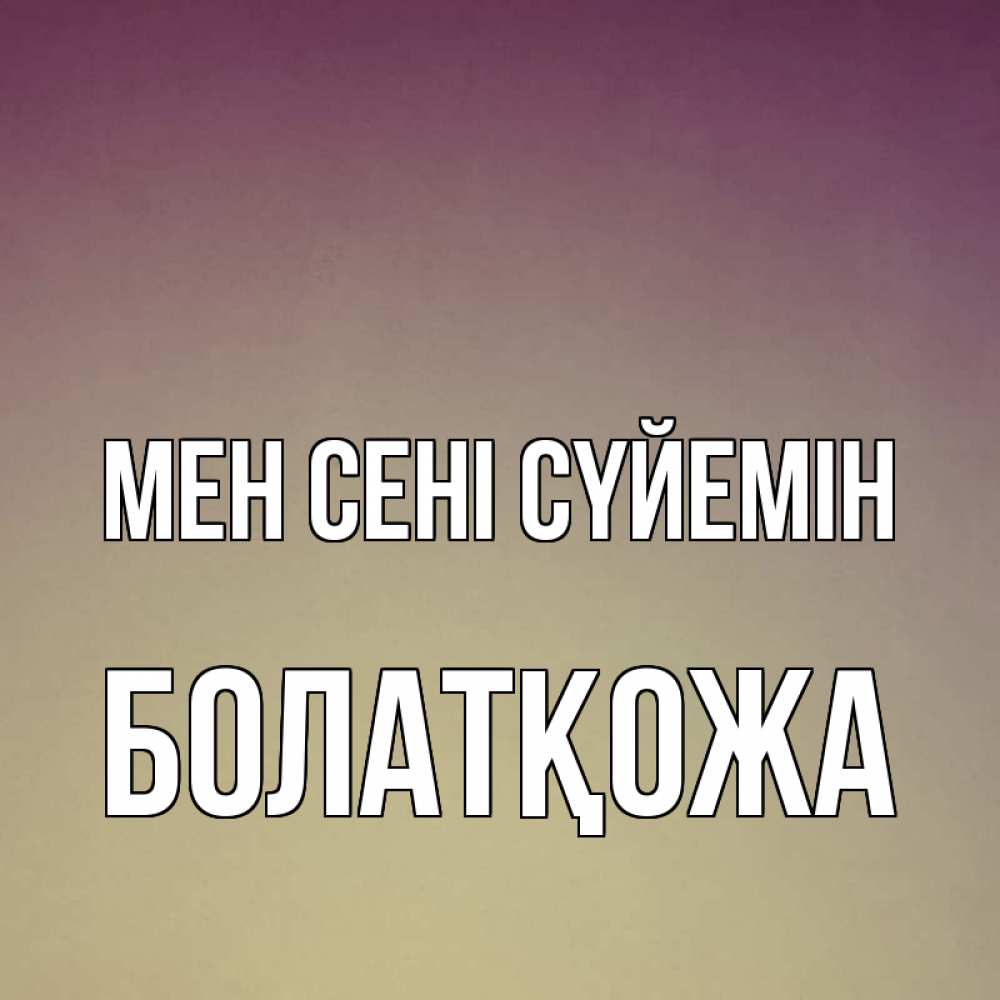 Күн сайын ашық хат с именем, Болатқожа Мен сені сүйемін для любимой Онлайн тегін жүктеп алу тілектері бар керемет карта 