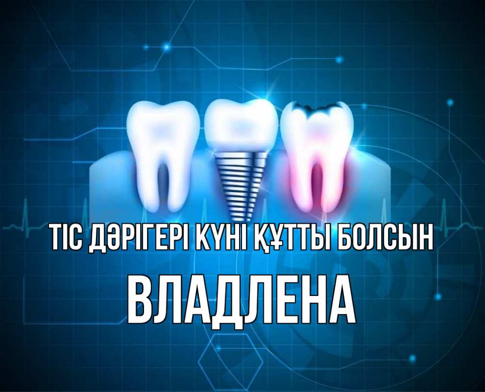 Күн сайын ашық хат с именем, Владлена Тіс дәрігері күні құтты болсын с днем стоматолога Онлайн тегін жүктеп алу тілектері бар керемет карта 