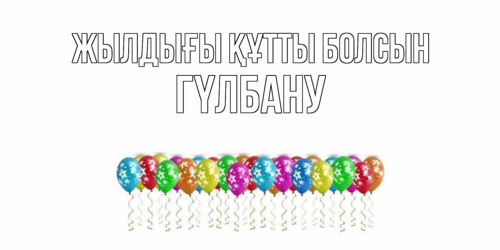 Күн сайын ашық хат с именем, ГҮЛБАНУ Жылдығы құтты болсын Воздушные шары, звезды Онлайн тегін жүктеп алу тілектері бар керемет карта 