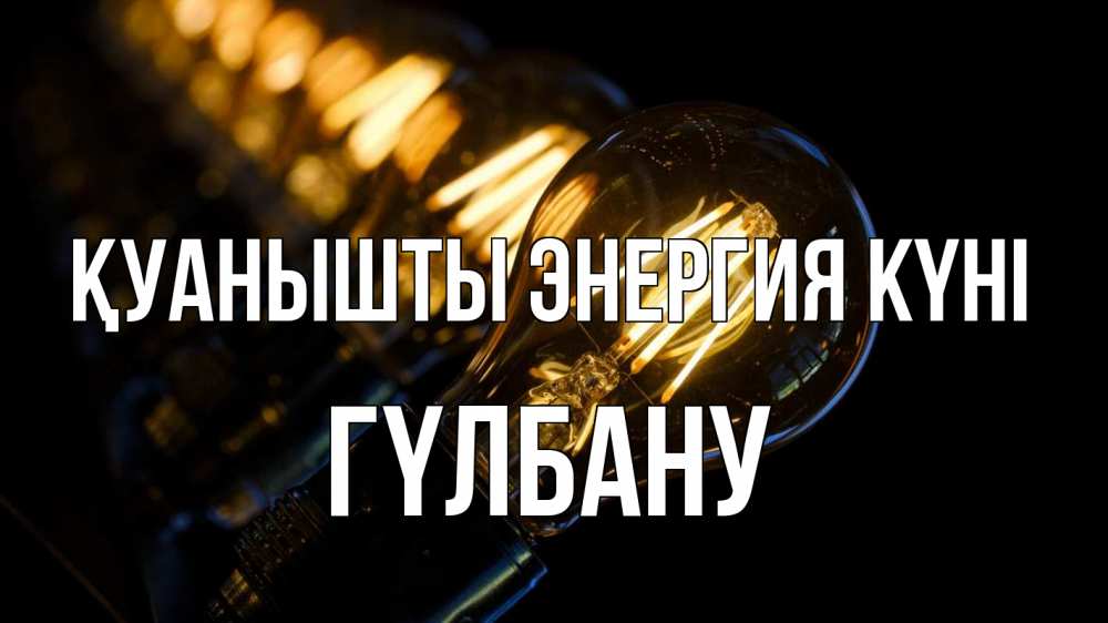 Күн сайын ашық хат с именем, ГҮЛБАНУ Қуанышты энергия күні лампочка Онлайн тегін жүктеп алу тілектері бар керемет карта 