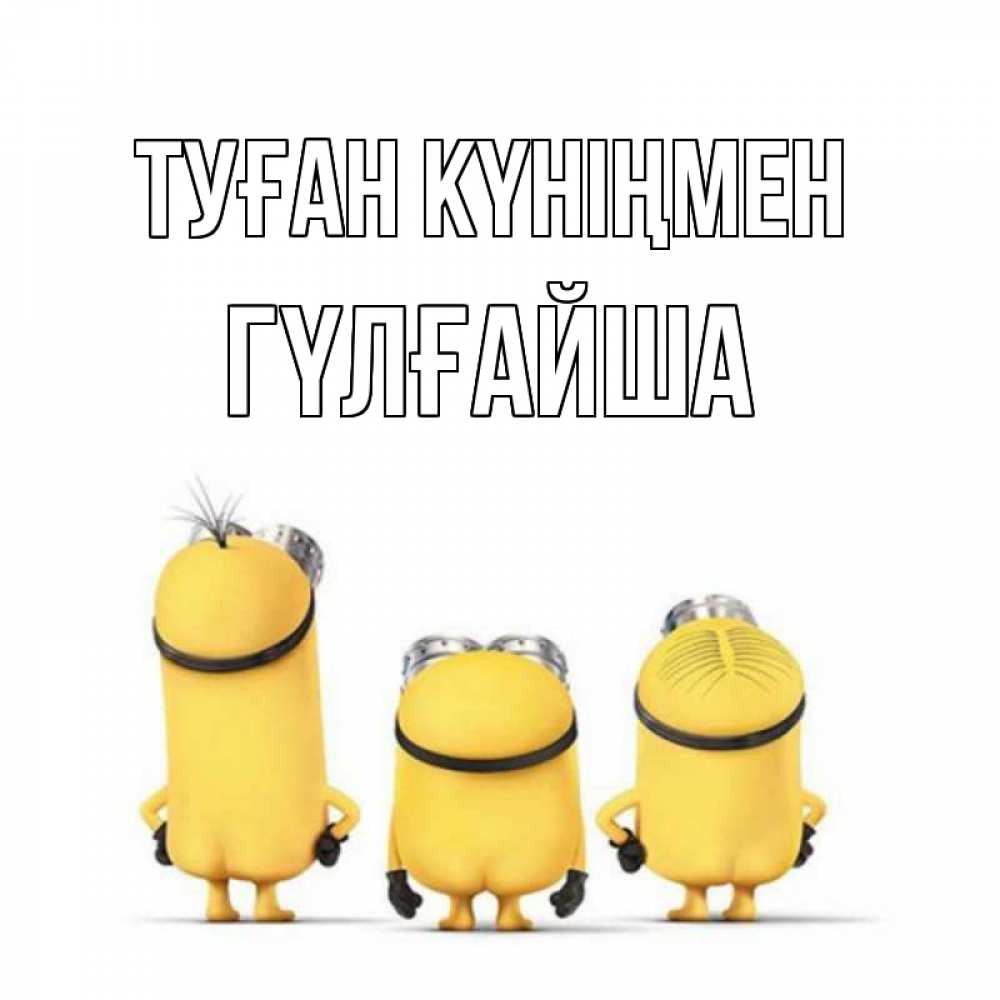Күн сайын ашық хат с именем, ГҮЛҒАЙША Туған күніңмен миньоны Онлайн тегін жүктеп алу тілектері бар керемет карта 