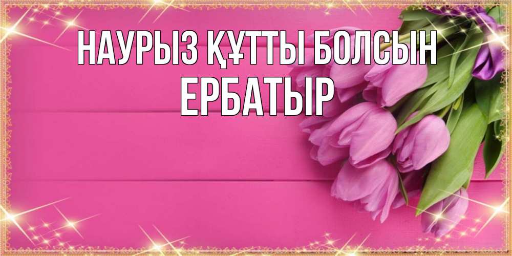 Күн сайын ашық хат с именем, Ербатыр Наурыз құтты болсын открытка для фотошопа с подписью Онлайн тегін жүктеп алу тілектері бар керемет карта 