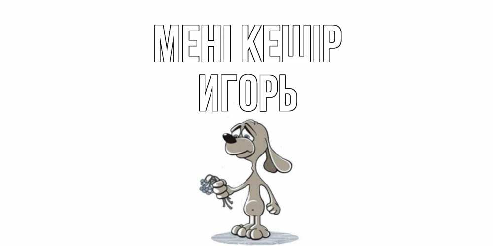 Күн сайын ашық хат с именем, Игорь Мені кешір открытка прости меня серый пес Онлайн тегін жүктеп алу тілектері бар керемет карта 