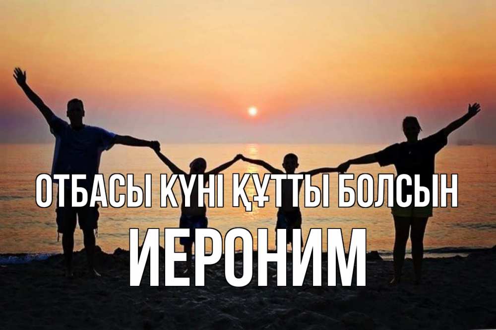 Күн сайын ашық хат с именем, Иероним отбасы күні құтты болсын мама, папа, дети, дочка,сын, море, пляж, закат Онлайн тегін жүктеп алу тілектері бар керемет карта 