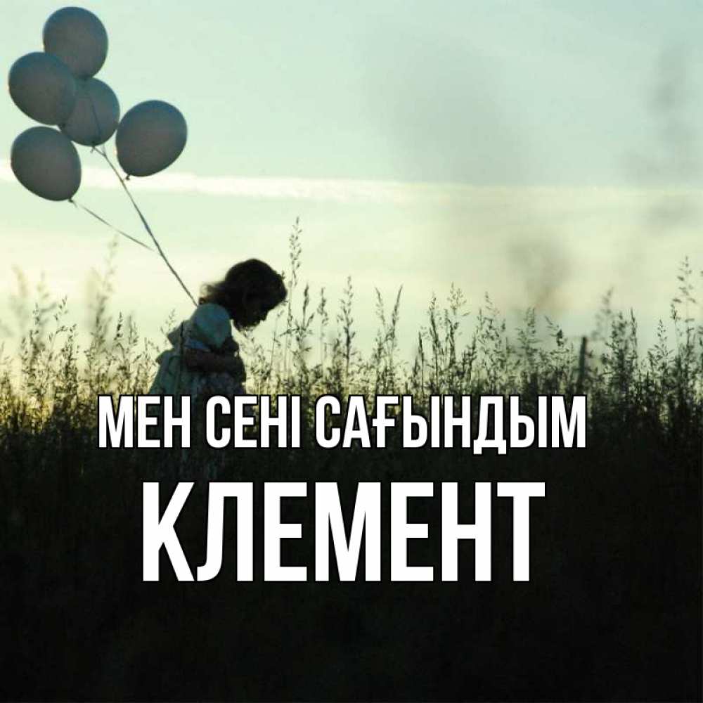 Күн сайын ашық хат с именем, Клемент Мен сені сағындым приходи ко мне и давай дружить Онлайн тегін жүктеп алу тілектері бар керемет карта 