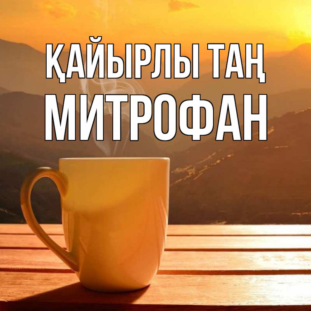 Күн сайын ашық хат с именем, Митрофан Қайырлы таң кофе в горах Онлайн тегін жүктеп алу тілектері бар керемет карта 
