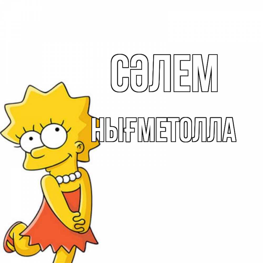 Күн сайын ашық хат с именем, НЫҒМЕТОЛЛА Сәлем Симпсоны младшая Онлайн тегін жүктеп алу тілектері бар керемет карта 
