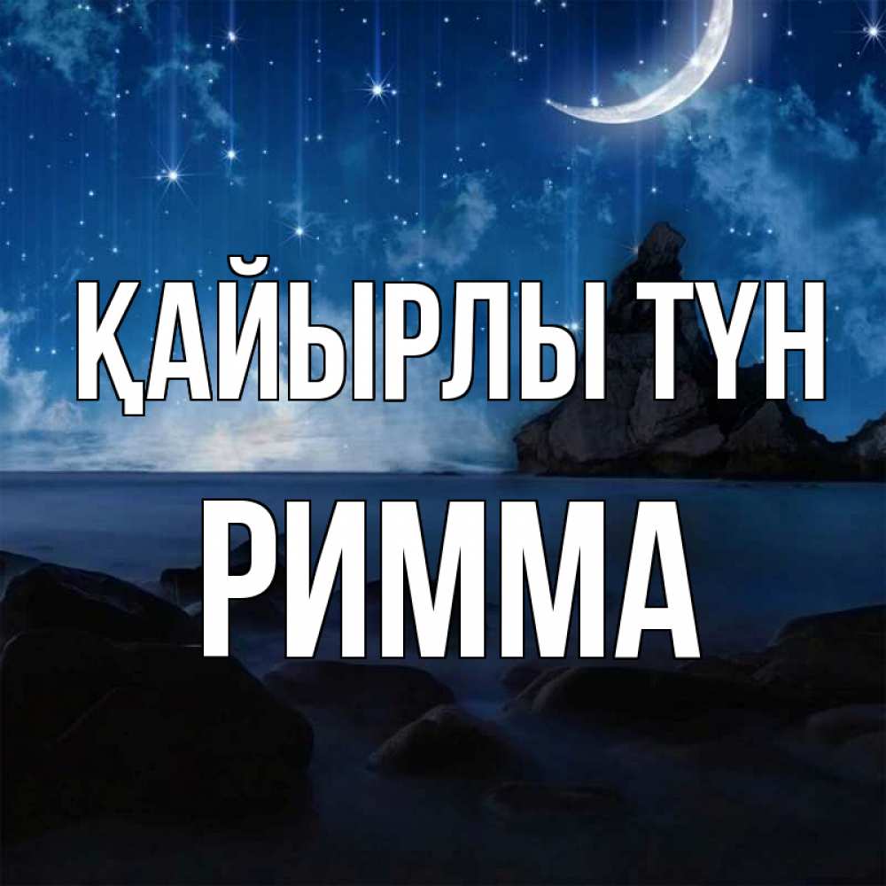 Күн сайын ашық хат с именем, Римма Қайырлы түн море Онлайн тегін жүктеп алу тілектері бар керемет карта 