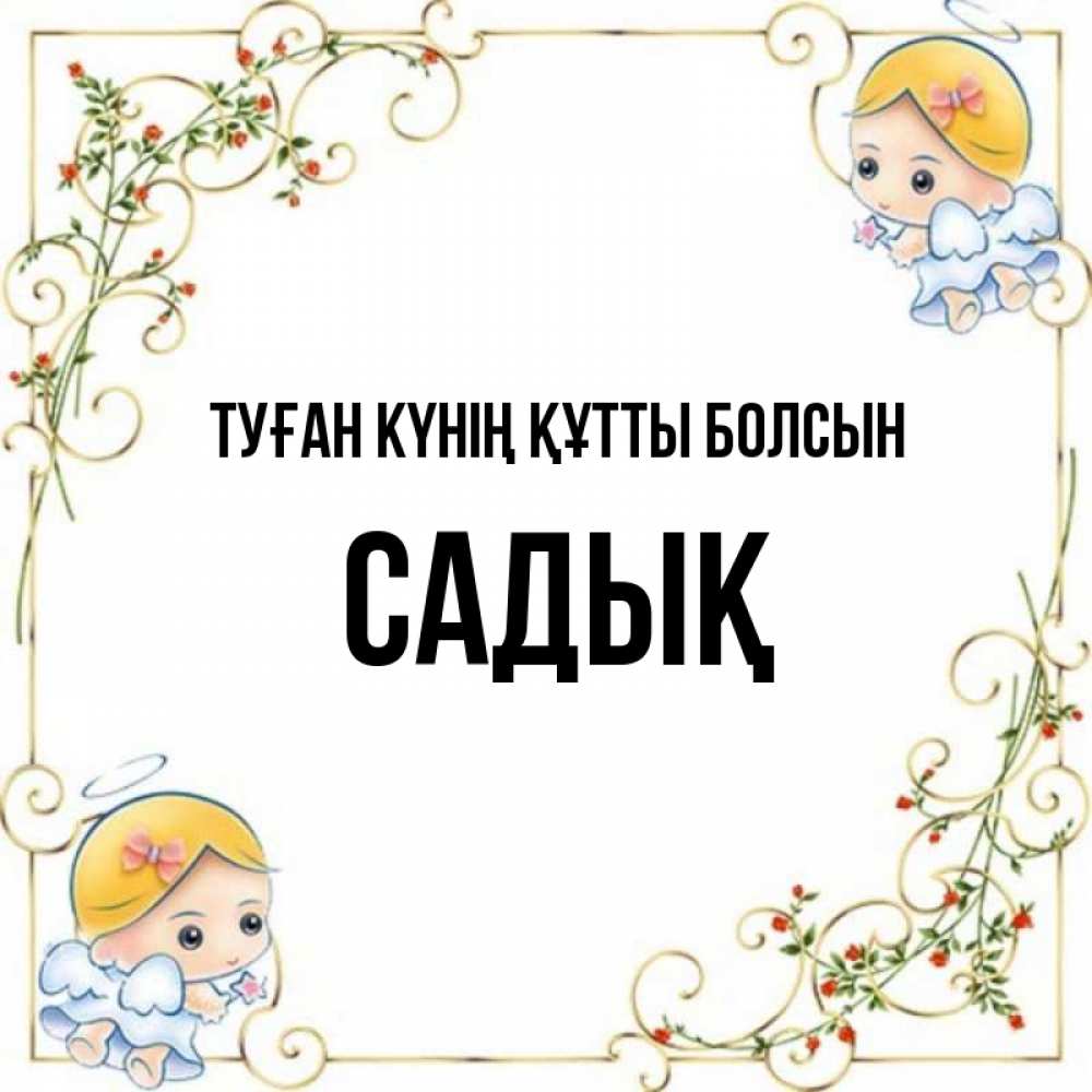Күн сайын ашық хат с именем, САДЫҚ Туған күнің құтты болсын девочки ангелы Онлайн тегін жүктеп алу тілектері бар керемет карта 