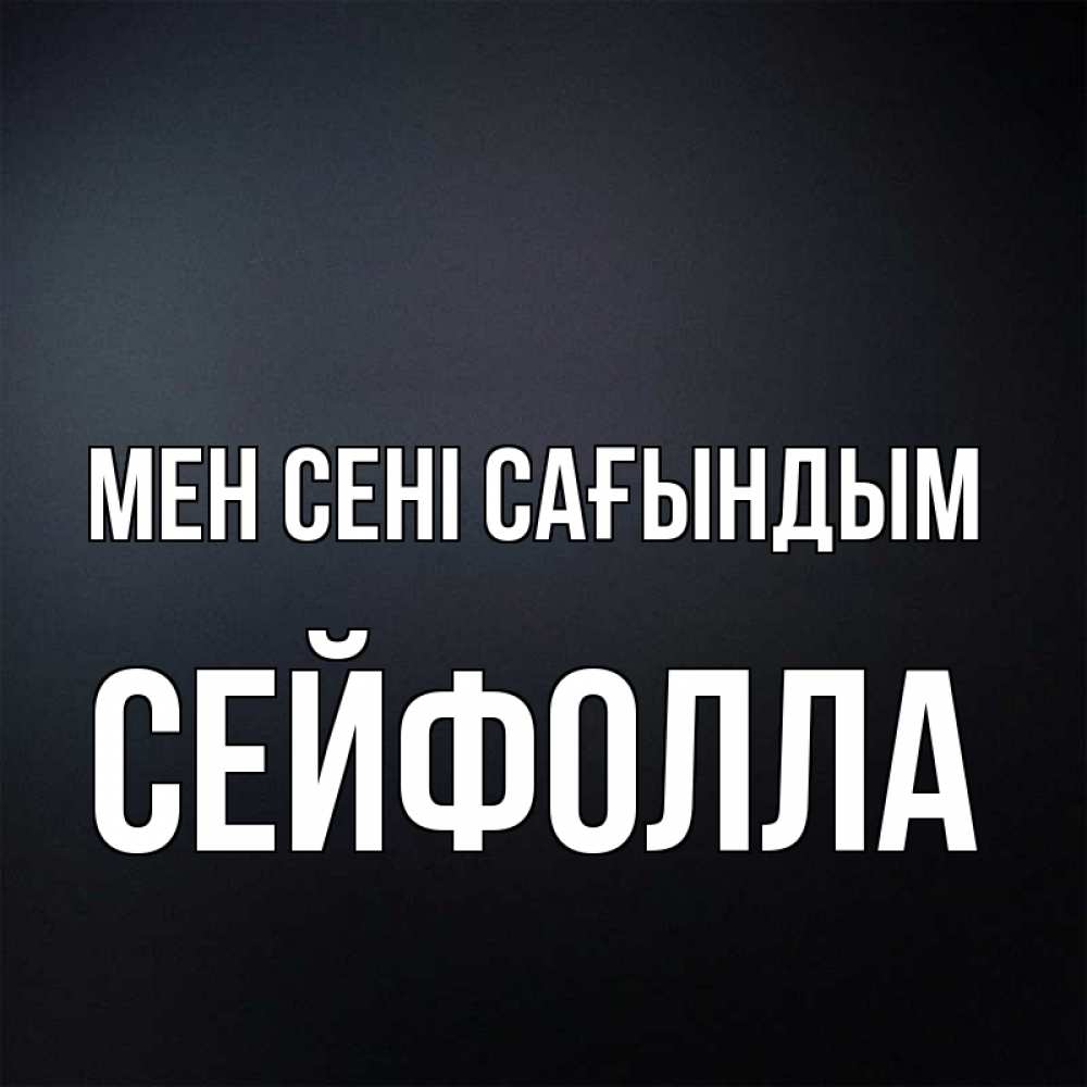 Күн сайын ашық хат с именем, СЕЙФОЛЛА Мен сені сағындым с подписью Онлайн тегін жүктеп алу тілектері бар керемет карта 