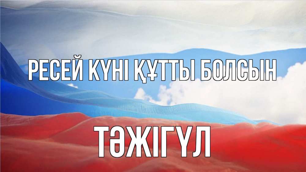 Күн сайын ашық хат с именем, ТӘЖІГҮЛ Ресей күні құтты болсын С днем России Онлайн тегін жүктеп алу тілектері бар керемет карта 