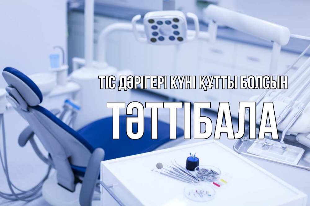 Күн сайын ашық хат с именем, ТӘТТІБАЛА Тіс дәрігері күні құтты болсын с днем стоматолога  2 Онлайн тегін жүктеп алу тілектері бар керемет карта 