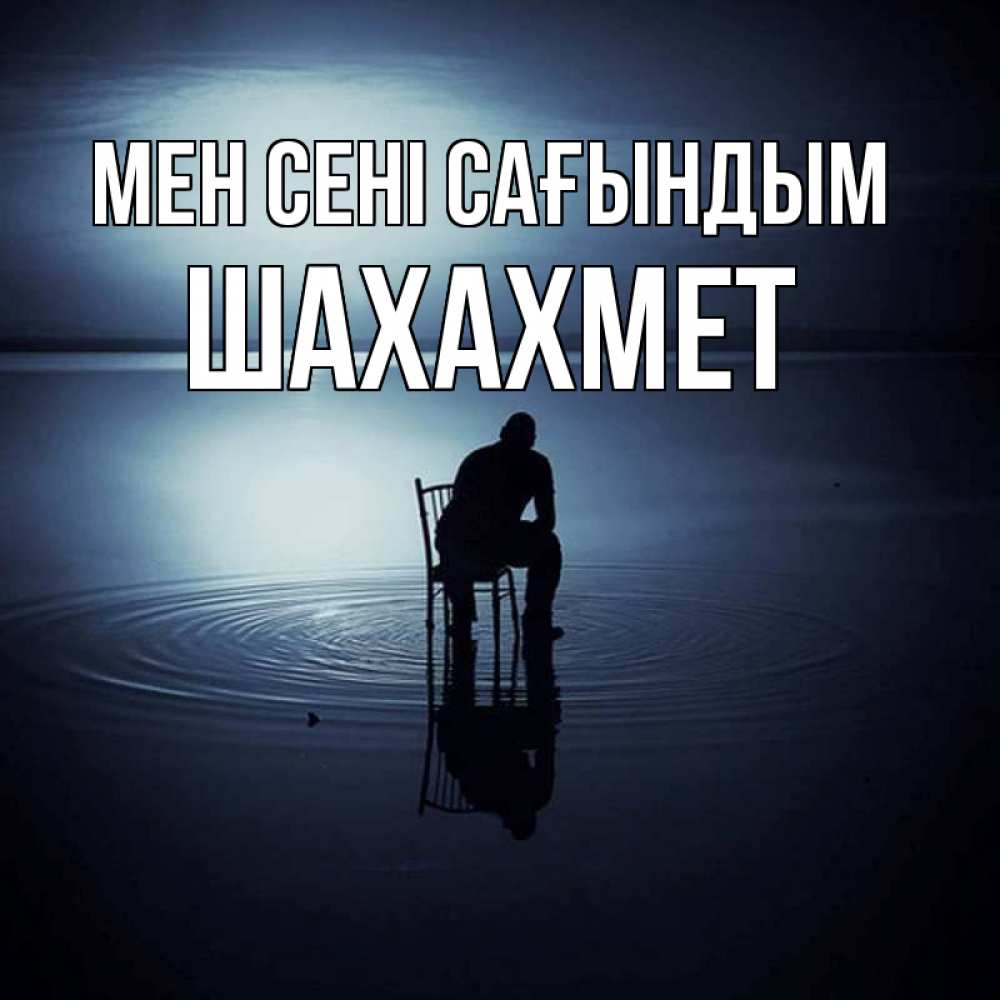 Күн сайын ашық хат с именем, ШАХАХМЕТ Мен сені сағындым грусть Онлайн тегін жүктеп алу тілектері бар керемет карта 