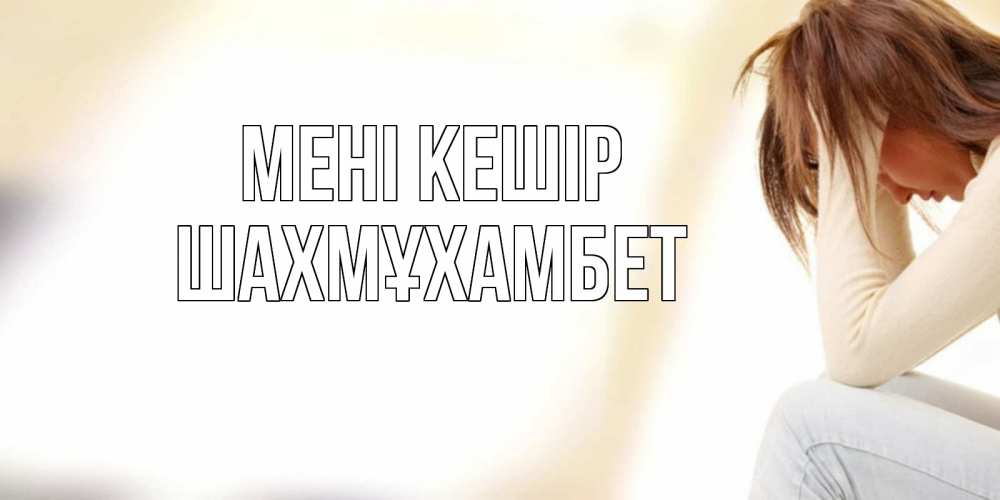 Күн сайын ашық хат с именем, ШАХМҰХАМБЕТ Мені кешір прости меня с девушкой Онлайн тегін жүктеп алу тілектері бар керемет карта 