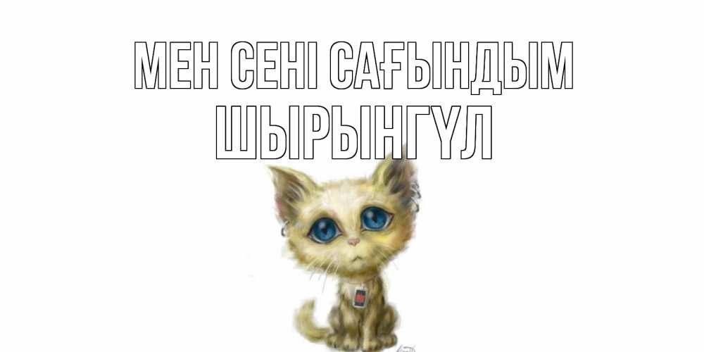 Күн сайын ашық хат с именем, ШЫРЫНГҮЛ Мен сені сағындым я по тебе скучаю открытки для любимых с именем Онлайн тегін жүктеп алу тілектері бар керемет карта 