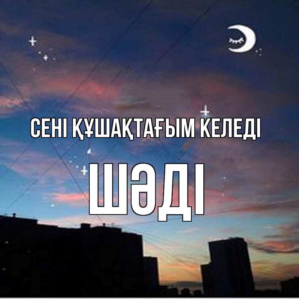 Күн сайын ашық хат с именем, ШӘДІ сені құшақтағым келеді звездное небо Онлайн тегін жүктеп алу тілектері бар керемет карта 