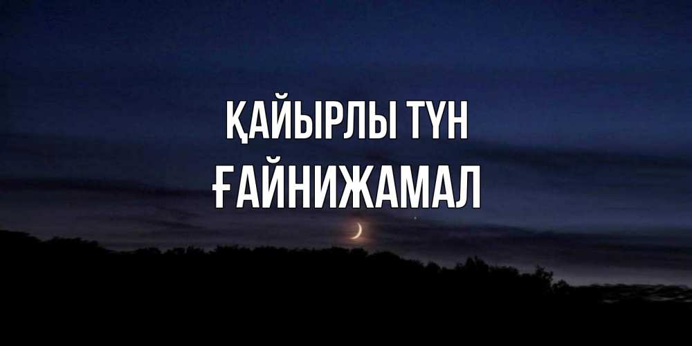 Күн сайын ашық хат с именем, ҒАЙНИЖАМАЛ Қайырлы түн месяц Онлайн тегін жүктеп алу тілектері бар керемет карта 