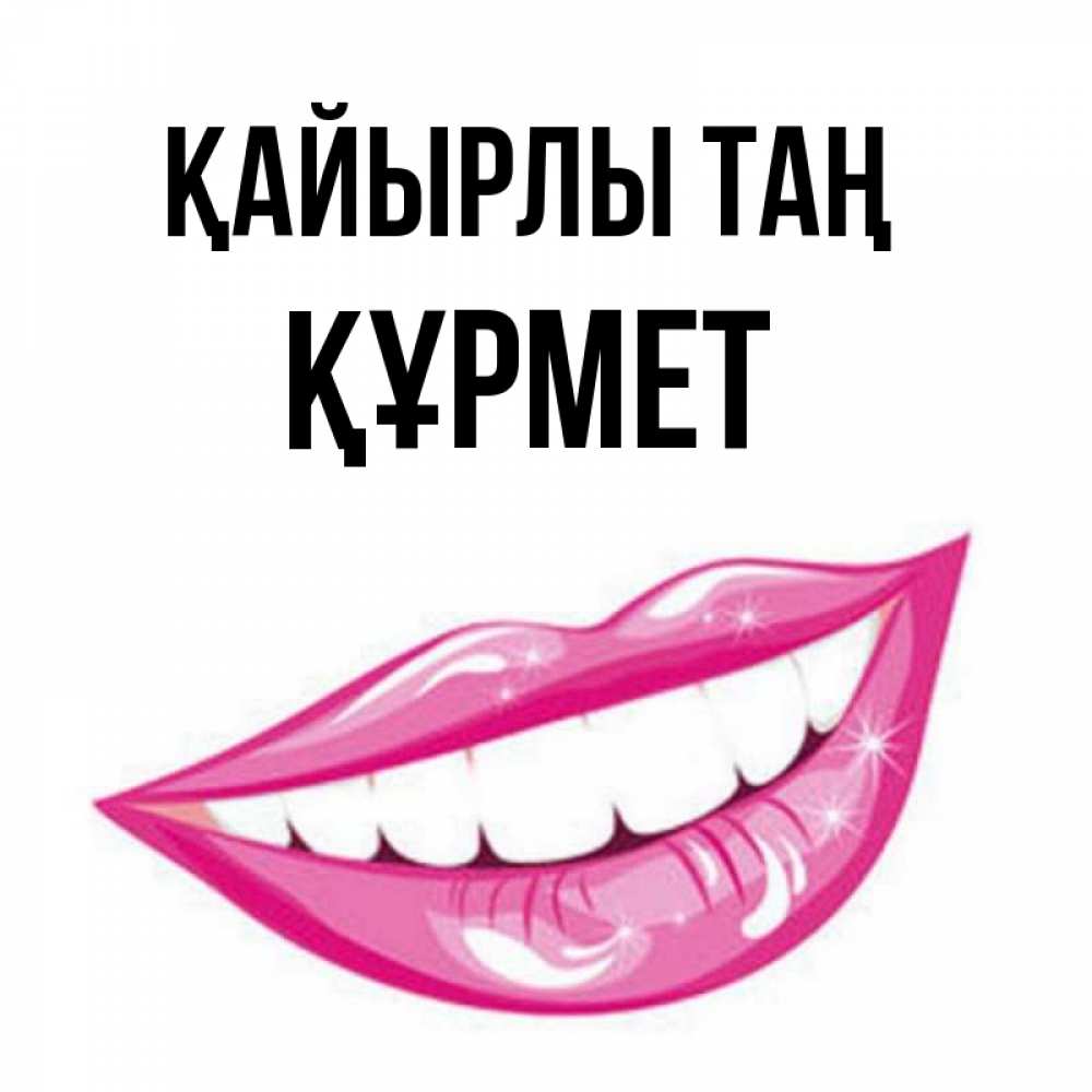 Күн сайын ашық хат с именем, ҚҰРМЕТ Қайырлы таң розовые губы и белые зубы Онлайн тегін жүктеп алу тілектері бар керемет карта 