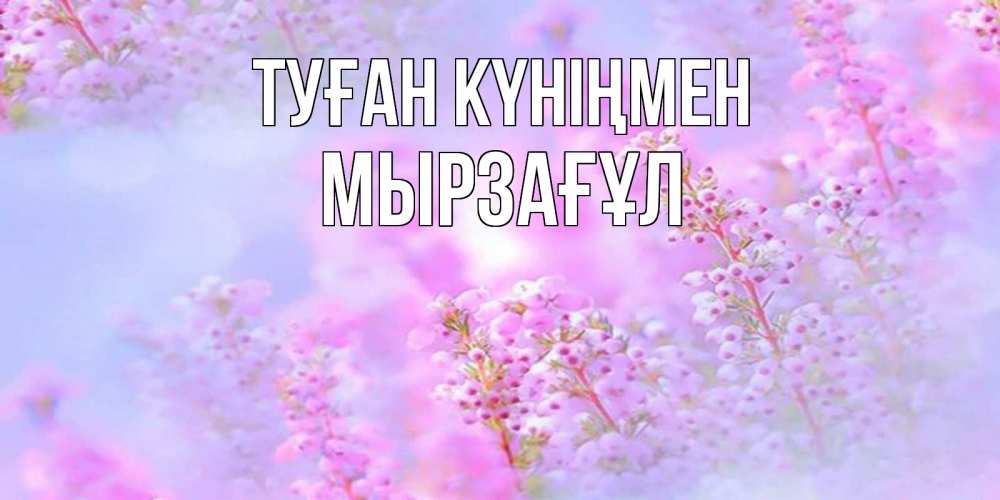 Күн сайын ашық хат с именем, Мырзағұл Туған күніңмен красивая открытка с мелкими цветами Онлайн тегін жүктеп алу тілектері бар керемет карта 