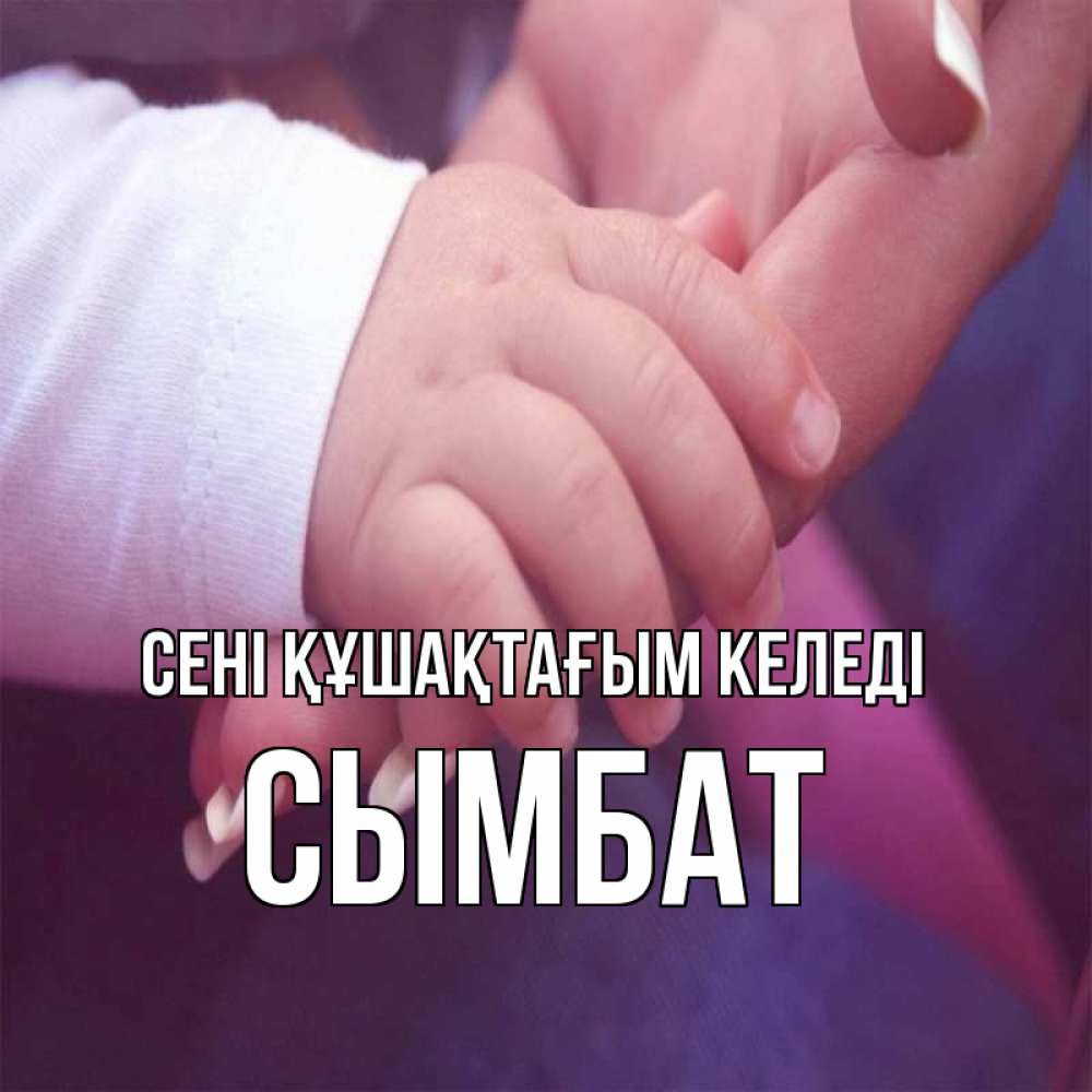 Күн сайын ашық хат с именем, СЫМБАТ сені құшақтағым келеді мама с ребенком Онлайн тегін жүктеп алу тілектері бар керемет карта 