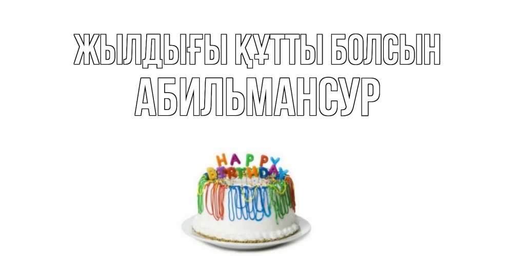 Күн сайын ашық хат с именем, Абильмансур Жылдығы құтты болсын Тортик Онлайн тегін жүктеп алу тілектері бар керемет карта 
