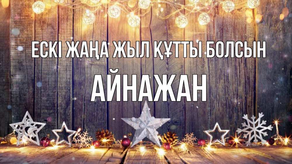 Күн сайын ашық хат с именем, Айнажан Ескі жаңа жыл құтты болсын новый год Онлайн тегін жүктеп алу тілектері бар керемет карта 