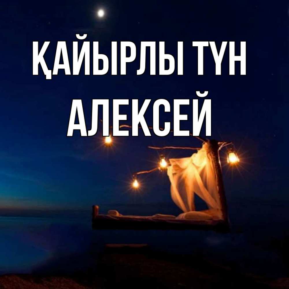 Күн сайын ашық хат с именем, Алексей Қайырлы түн милый мой Онлайн тегін жүктеп алу тілектері бар керемет карта 