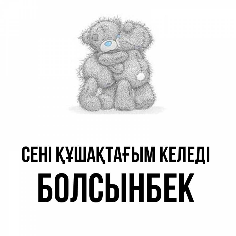 Күн сайын ашық хат с именем, Болсынбек сені құшақтағым келеді два теддика Онлайн тегін жүктеп алу тілектері бар керемет карта 