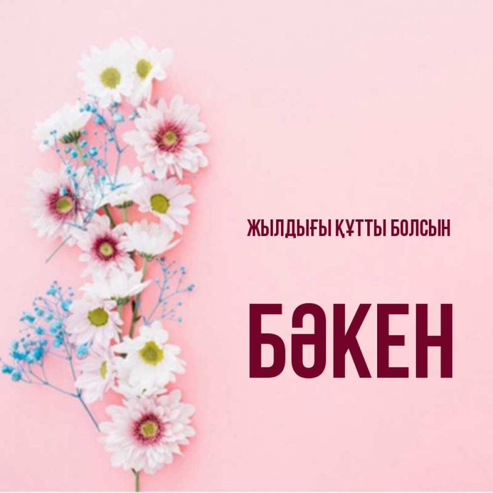 Күн сайын ашық хат с именем, Бәкен Жылдығы құтты болсын Родная моя с днем рождения тебя картинка с цветами белыми и голубыми Онлайн тегін жүктеп алу тілектері бар керемет карта 